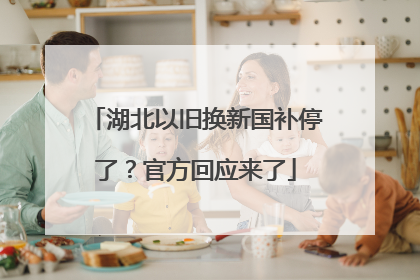 湖北以旧换新国补停了？官方回应来了